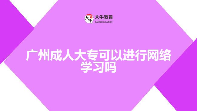 廣州成人大?？梢赃M行網(wǎng)絡學習嗎
