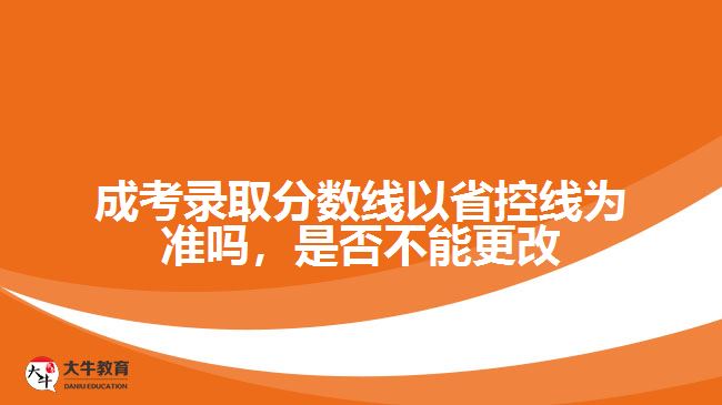 成考錄取分?jǐn)?shù)線以省控線為準(zhǔn)嗎，是否不能更改