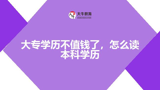 大專學(xué)歷不值錢(qián)了，怎么讀本科學(xué)歷