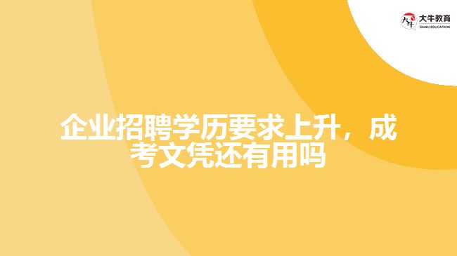 企業(yè)招聘學歷要求上升，成考文憑還有用嗎