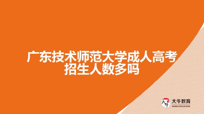 廣東技術師范大學成人高考招生人數多嗎