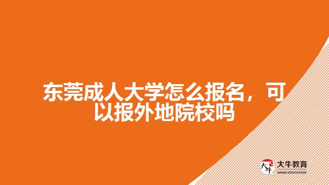 東莞成人大學(xué)怎么報名，可以報外地院校嗎