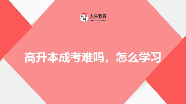 高升本成考難嗎，怎么學(xué)習(xí)