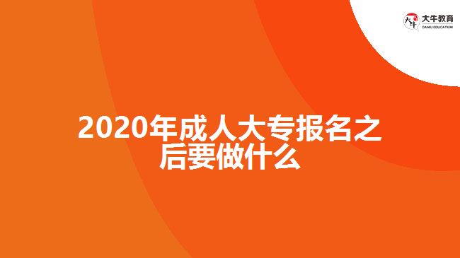 2020年成人大專(zhuān)報(bào)名之后要做什么