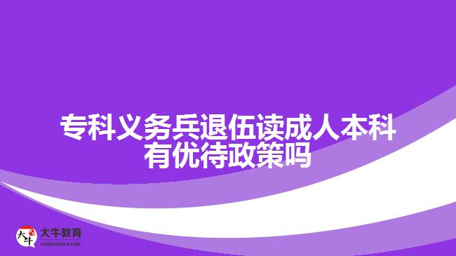 專科義務(wù)兵退伍讀成人本科有優(yōu)待政策嗎