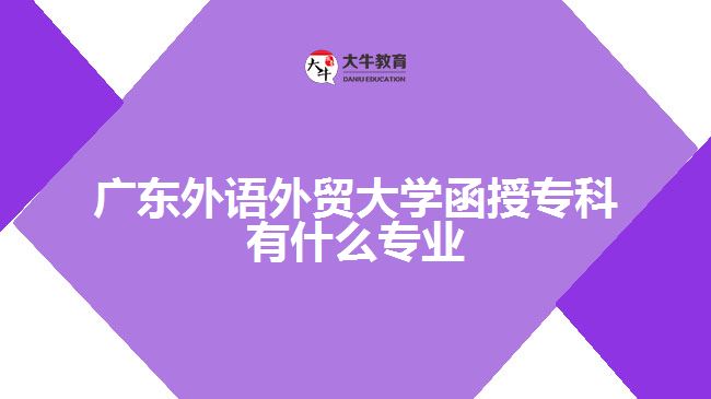 廣東外語外貿(mào)大學(xué)函授?？朴惺裁磳I(yè)
