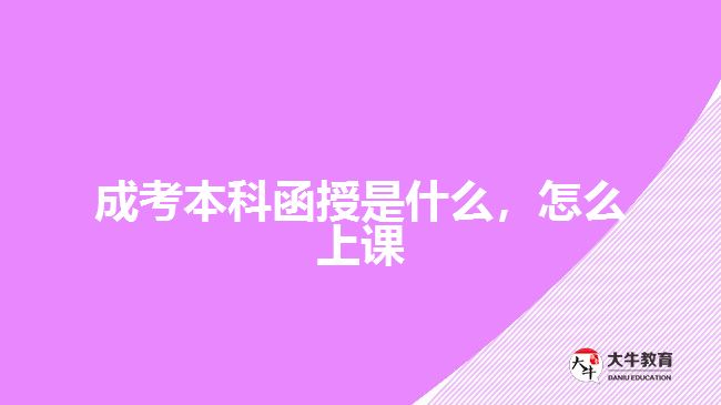 成考本科函授是什么，怎么上課