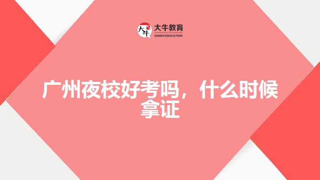 廣州夜校好考嗎，什么時候拿證