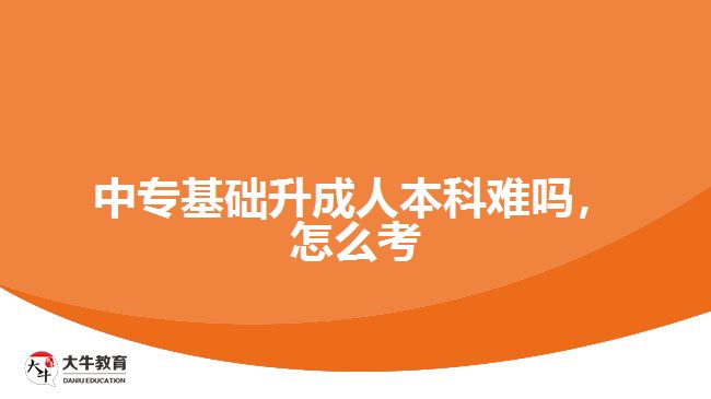 中?；A(chǔ)升成人本科難嗎，怎么考