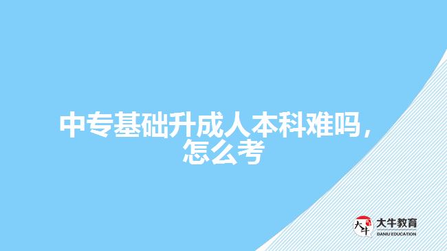中?；A(chǔ)升成人本科難嗎，怎么考