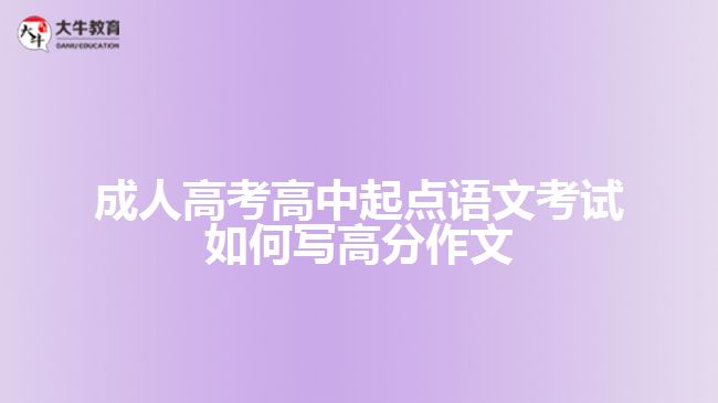 成人高考高中起點(diǎn)語(yǔ)文考試如何寫(xiě)高分作文