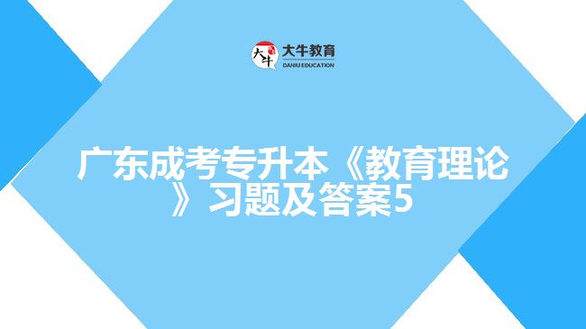 廣東成考專(zhuān)升本《教育理論》習(xí)題及答案