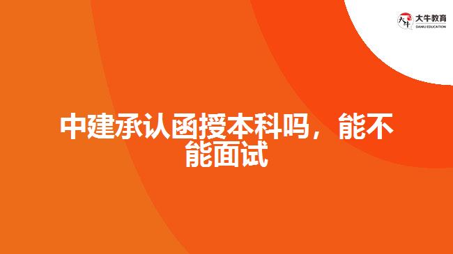 中建承認(rèn)函授本科嗎，能不能面試