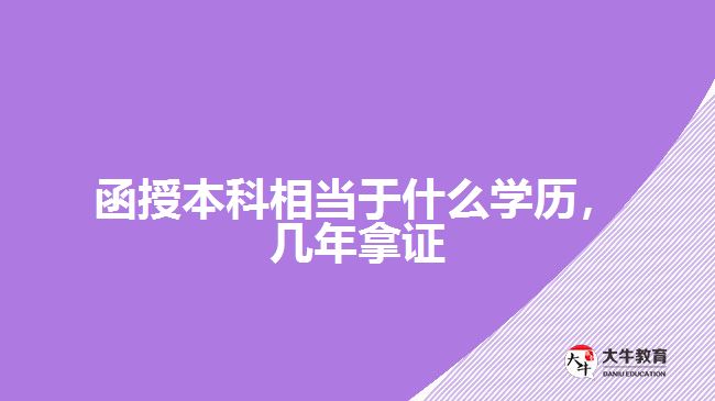 函授本科相當(dāng)于什么學(xué)歷，幾年拿證