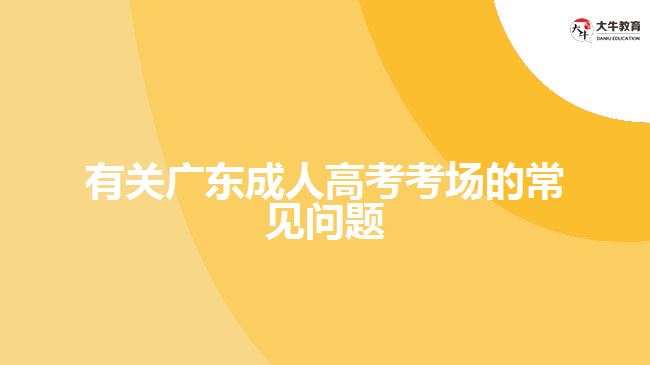 有關(guān)廣東成人高考考場(chǎng)的常見問題