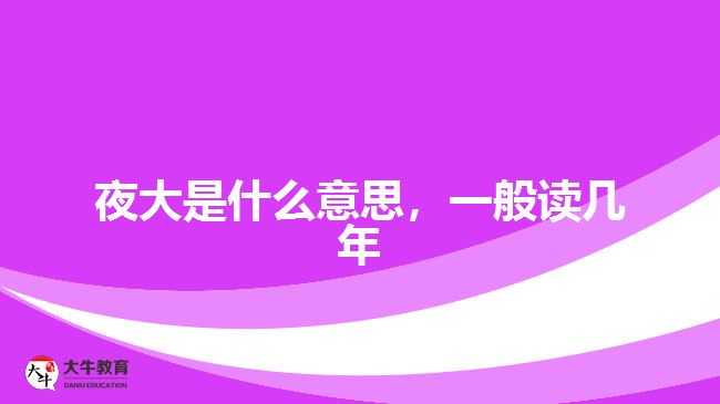 夜大是什么意思，一般讀幾年