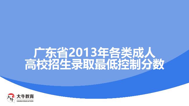 廣東省2013年各類(lèi)成人高校招生錄取最低控制分?jǐn)?shù)