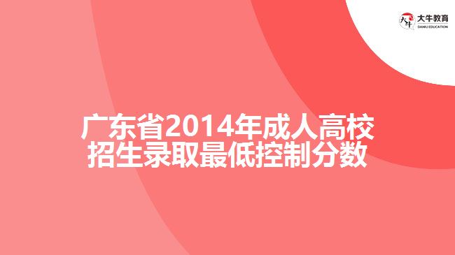 廣東省2014年成人高校招生錄取最低控制分數
