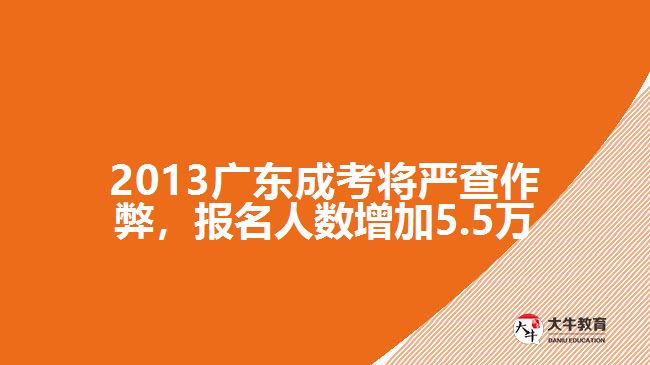 2013廣東成考將嚴查作弊，報名人數(shù)增加5.5萬