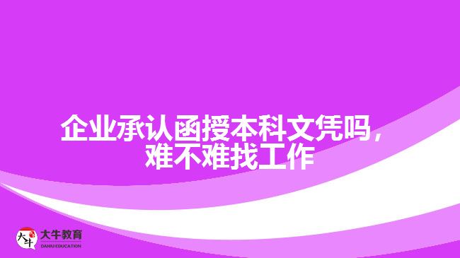 企業(yè)承認(rèn)函授本科文憑嗎，難不難找工作
