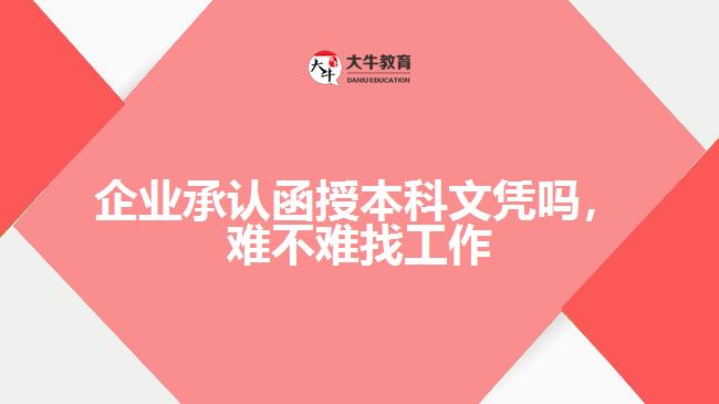 企業(yè)承認(rèn)函授本科文憑嗎，難不難找工作