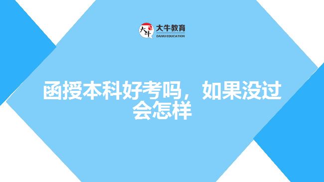 函授本科好考嗎，如果沒過會(huì)怎樣