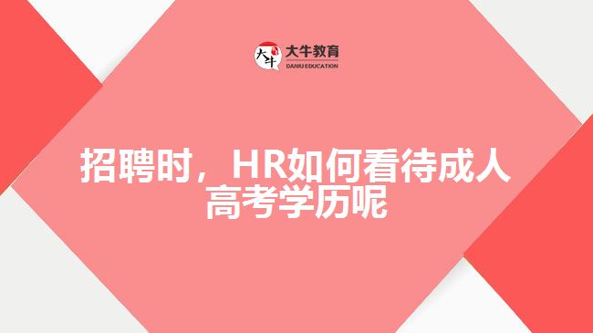招聘時(shí)，HR如何看待成人高考學(xué)歷呢