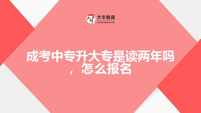 成考中專升大專是讀兩年嗎，怎么報名