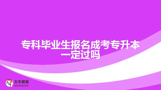 ?？飘厴I(yè)生報名成考專升本一定過嗎