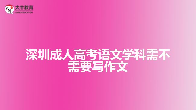 深圳成人高考語(yǔ)文學(xué)科需不需要寫(xiě)作文