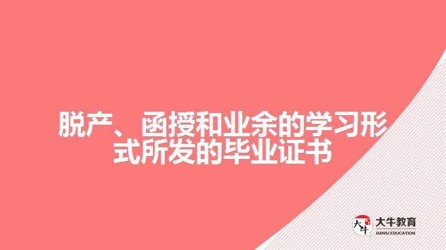 脫產(chǎn)、函授和業(yè)余的學(xué)習(xí)形式所發(fā)的畢業(yè)證書(shū)