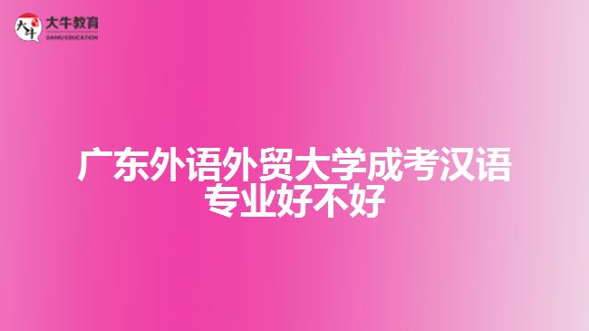 廣東外語外貿(mào)大學成考漢語專業(yè)好不好