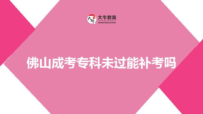 佛山成考專科未過能補(bǔ)考嗎