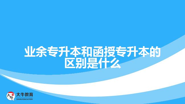 業(yè)余專升本和函授專升本的區(qū)別是什么