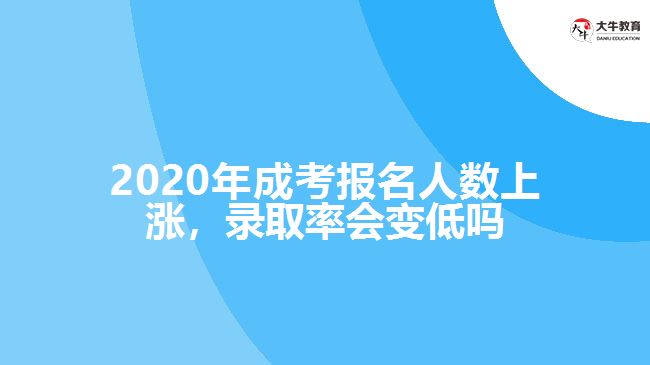 2020年成考報(bào)名人數(shù)上漲，錄取率會(huì)變低嗎