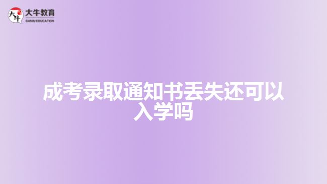 成考錄取通知書(shū)丟失還可以入學(xué)嗎