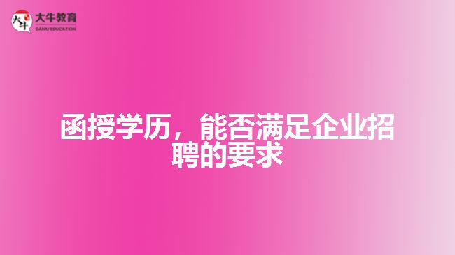 函授學(xué)歷，能否滿足企業(yè)招聘的要求