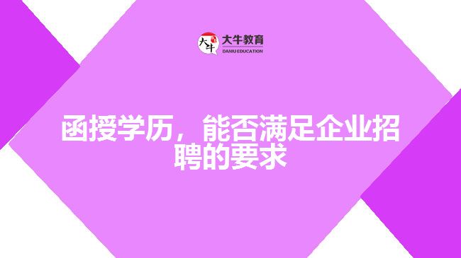 函授學(xué)歷，能否滿足企業(yè)招聘的要求