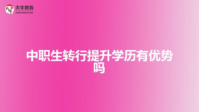 中職生轉行提升學歷有優(yōu)勢嗎