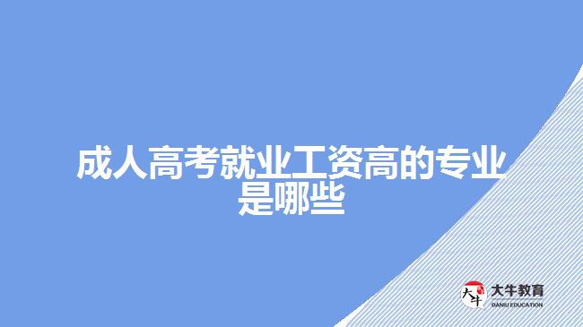 成人高考就業(yè)工資高的專(zhuān)業(yè)是哪些