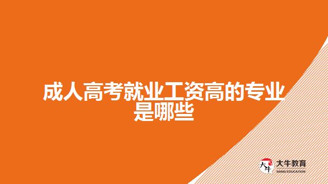 成人高考就業(yè)工資高的專(zhuān)業(yè)是哪些