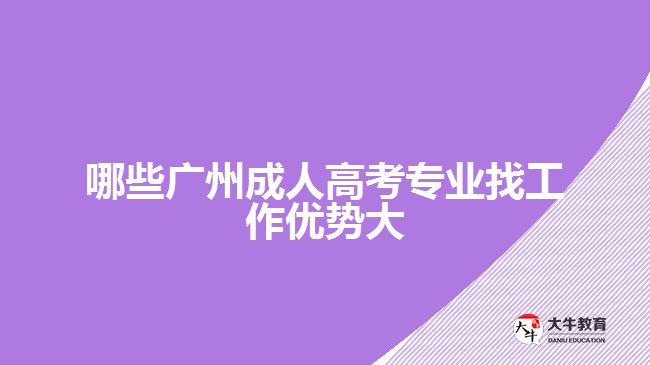 哪些廣州成人高考專業(yè)找工作優(yōu)勢(shì)大