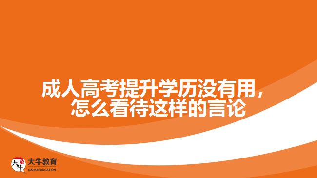成人高考提升學(xué)歷沒有用，怎么看待這樣的言論
