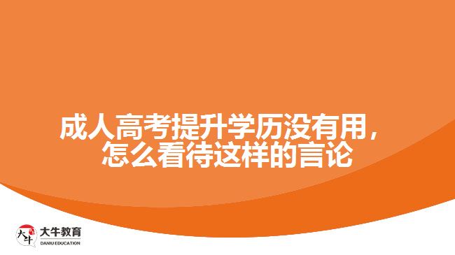 成人高考提升學(xué)歷沒(méi)有用，怎么看待這樣的言論
