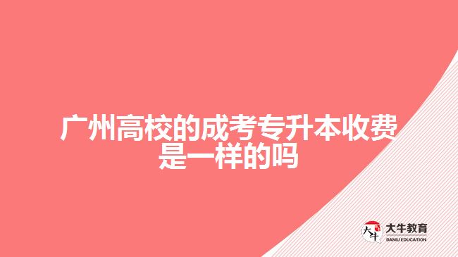 廣州高校的成考專升本收費(fèi)是一樣的嗎
