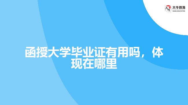 函授大學(xué)畢業(yè)證有用嗎，體現(xiàn)在哪里