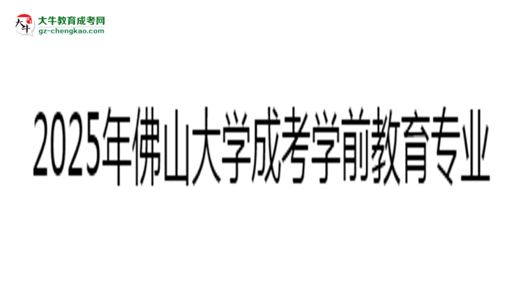 2025年佛山大學(xué)成考學(xué)前教育專業(yè)錄取分?jǐn)?shù)線是多少？思維導(dǎo)圖