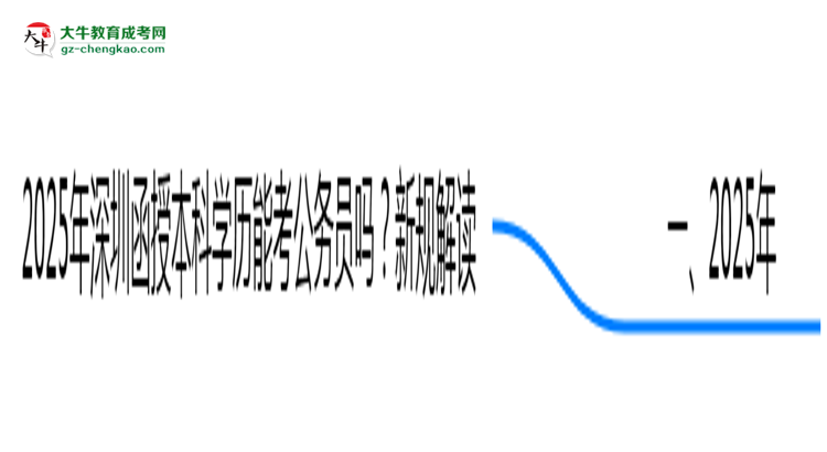 2025年深圳函授本科學(xué)歷能考公務(wù)員嗎？新規(guī)解讀思維導(dǎo)圖