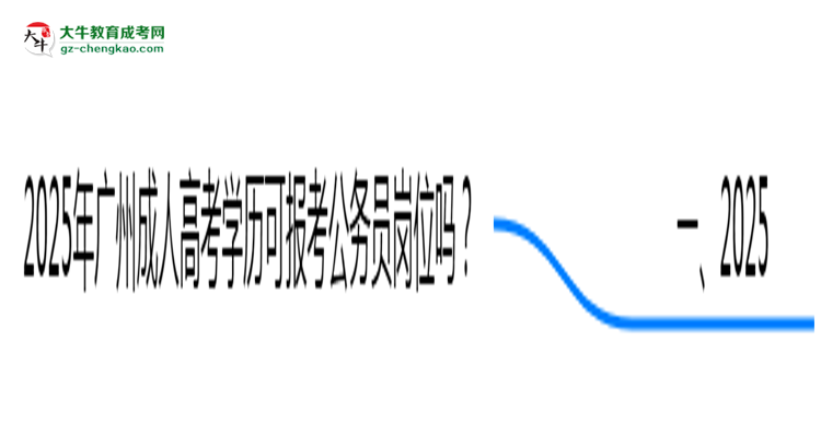 2025年廣州成人高考學(xué)歷可報考公務(wù)員崗位嗎？思維導(dǎo)圖