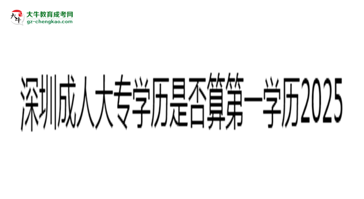 深圳成人大專學歷是否算第一學歷2025年界定標準思維導圖